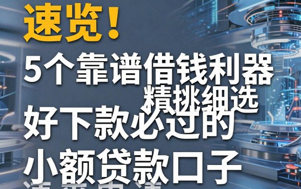 速览!5个靠谱借钱利器精挑细选,好下款必过的小额贷款口子速来申请!