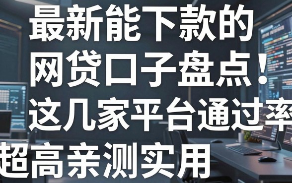 最新能下款的网贷口子盘点:这几家平台通过率超高,亲测实用!