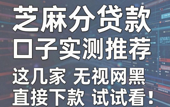 芝麻分贷款口子实测推荐,这几家无视网黑直接下款试试看!