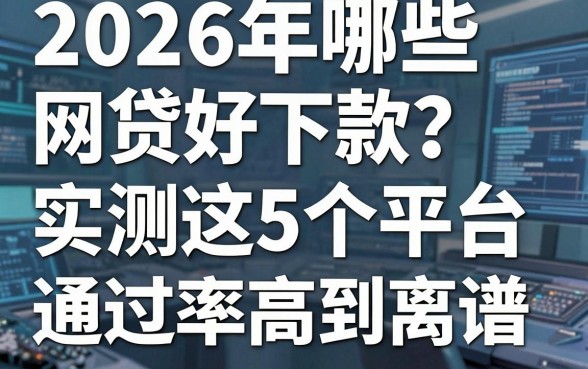 2026年哪些网贷好下款？实测这5个平台通过率高到离谱！