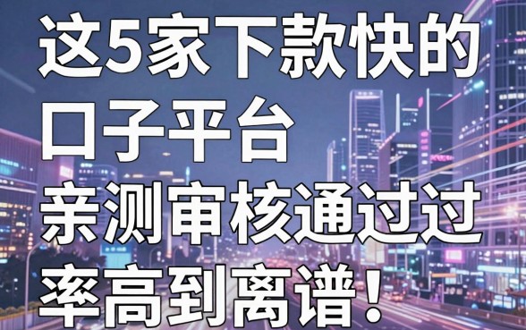 这5家下款快的口子平台,亲测审核通过率高到离谱!