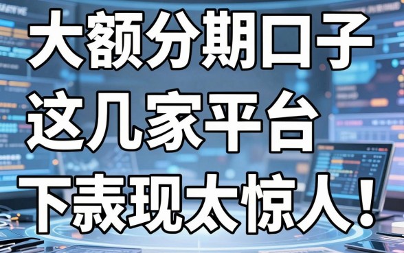 大额分期口子无需信用卡，这几家平台下款表现太惊人！
