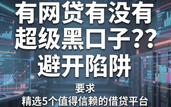 有网贷有没有超级黑口子?避开陷阱,精选5个值得信赖的借贷平台!