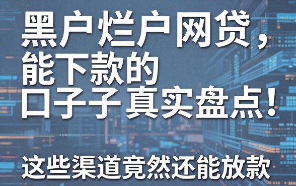 黑户烂户网贷能下款的口子真实盘点，这些渠道竟然还能放款！