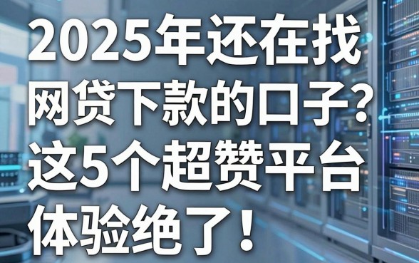 2025年还在找网贷必下款的口子？这5个超赞平台体验绝了！