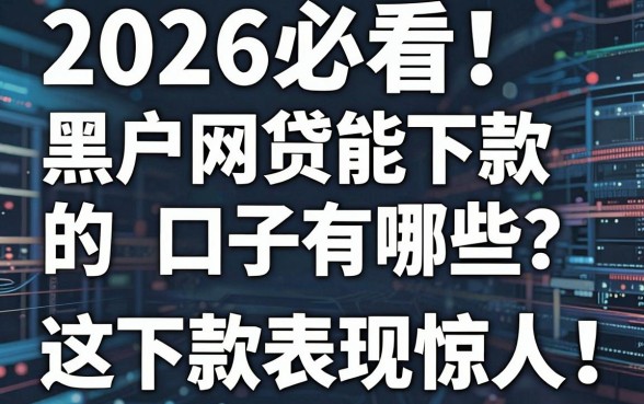 2026必看！黑户网贷能下款的口子有哪些？这几家平台下款表现惊人！