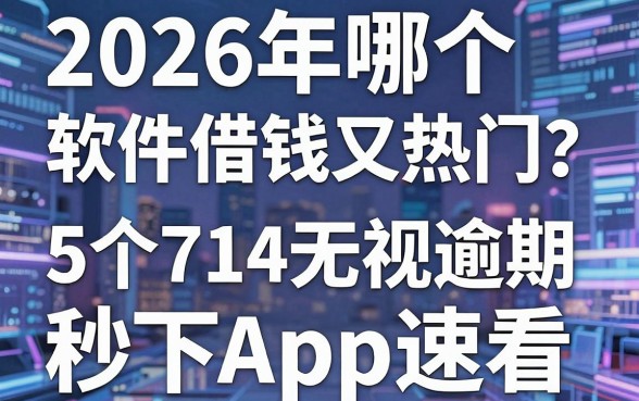 2026年哪个软件借钱快又热门？这5个714无视逾期秒下App速看