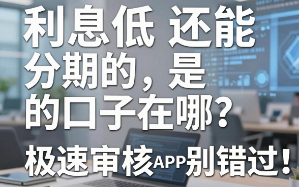 利息低还能分期的口子在哪?这几家极速审核APP别错过!