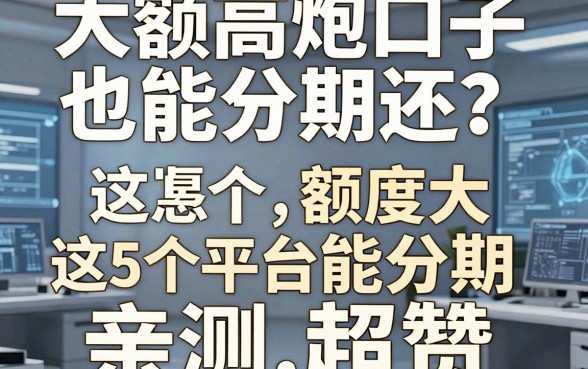 大额高炮口子也能分期还?这5个平台额度大能分期,亲测超赞!
