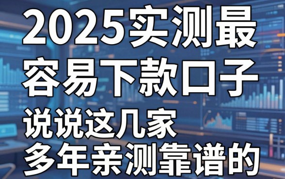 2025实测最容易下款的口子,说说这几家多年亲测靠谱的!