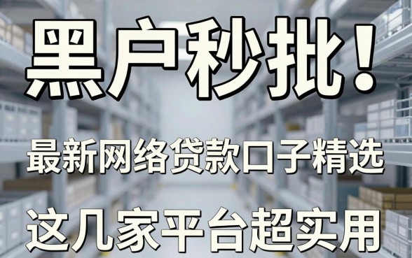 黑户秒批!最新网络贷款口子精选,这几家平台超实用