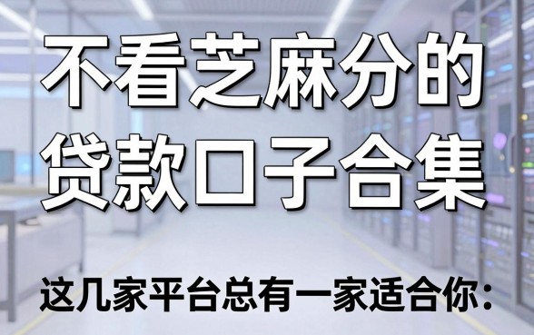 不看芝麻分的贷款口子合集，这几家平台总有一家适合你！