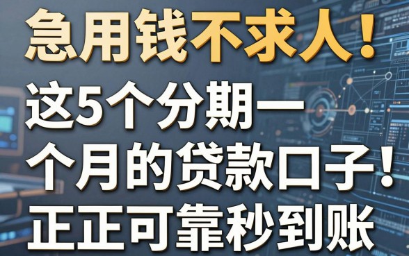 急用钱不求人!这5个分期一个月的贷款口子,正规可靠秒到账!