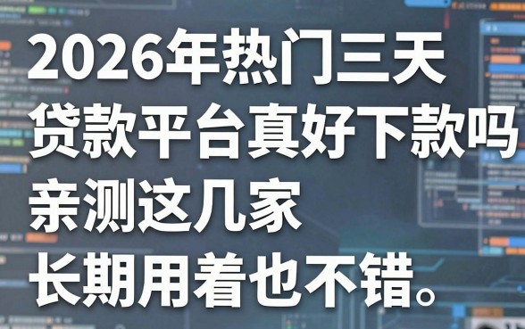 2026年热门三天贷款平台真的好下款吗?亲测这几家长期用着也不错!
