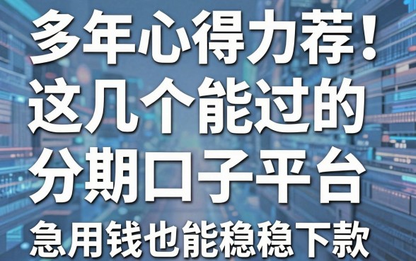 多年心得力荐!这几个能过的分期口子平台,急用钱也能稳稳下款