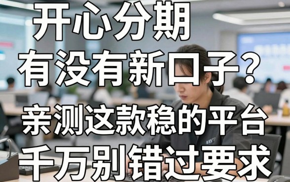 开心分期有没有新口子?亲测这几家下款稳的平台千万别错过!