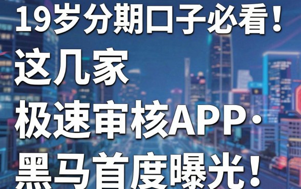 19岁分期口子必看!这几家极速审核APP黑马首度曝光