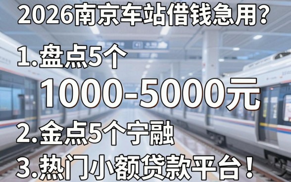 2026南京车站借钱急用?盘点5个1000-5000元热门小额贷款平台