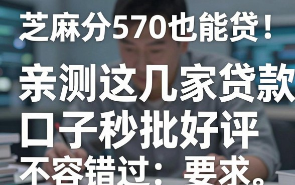 芝麻分570也能贷!亲测这几家贷款口子秒批好评,不容错过