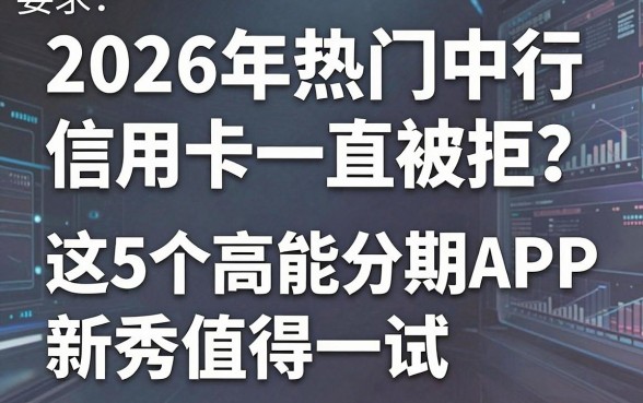 2026年热门中行信用卡一直被拒?这5个高能分期APP新秀值得一试!