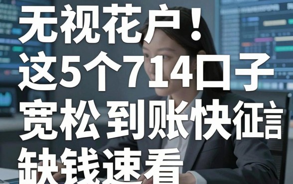 无视花户！这5个714口子征信宽松到账快，缺钱速看