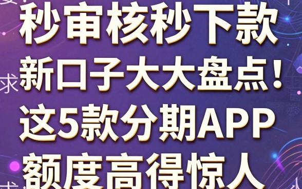 秒审核秒下款的新口子大盘点!这5款分期APP额度高得惊人