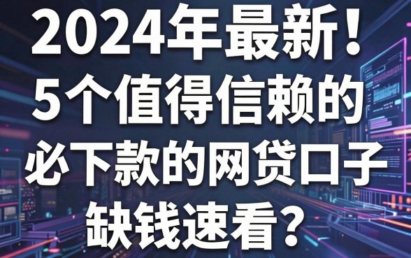 2024年最新!5个值得信赖的必下款的网贷口子,缺钱速看!