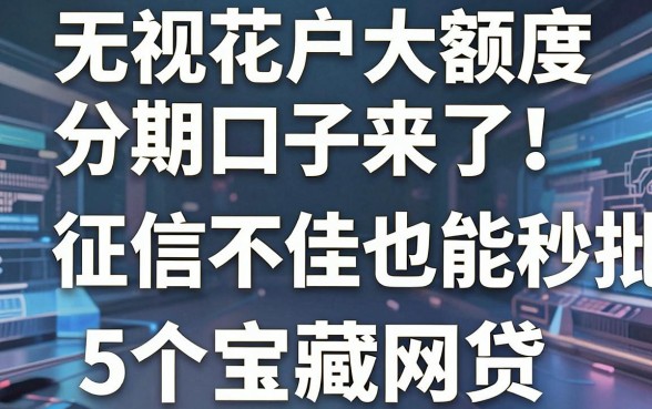 无视花户大额度分期口子来了！征信不佳也能秒批的5个宝藏网贷