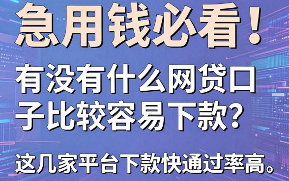 急用钱必看!有没有什么网贷口子比较容易下款?这几家平台下款快通过率高,实用满分!
