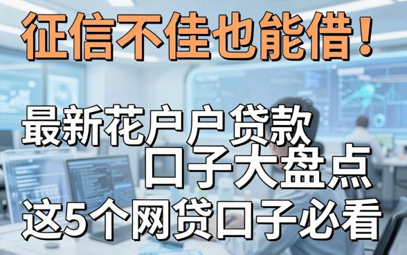 征信不佳也能借！最新花户户贷款口子大盘点，这5个网贷口子必看