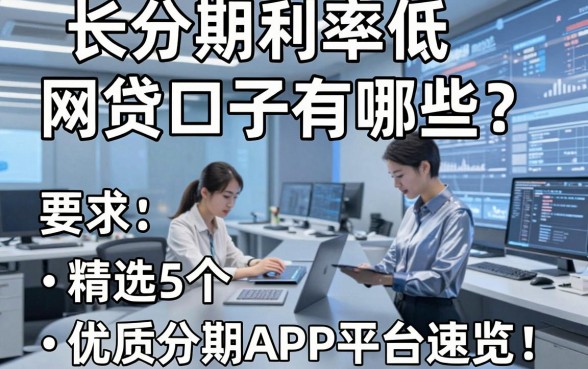 长分期利率低网贷口子有哪些?精选5个优质分期APP平台速览!