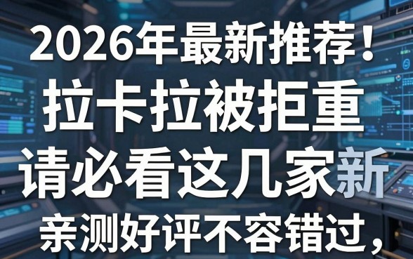 2026年最新推荐！拉卡拉被拒重新申请必看这几家，亲测好评不容错过！