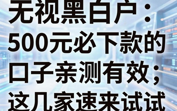 无视黑白户,500元必下款的口子亲测有效,这几家速来试试!
