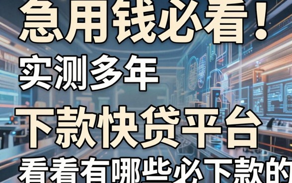 急用钱必看！实测多年，这几家网贷平台下款快又稳，看看有哪些必下款的网贷平台？