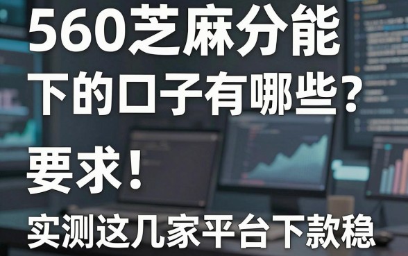 560芝麻分能下的口子有哪些?实测这几家平台下款稳!
