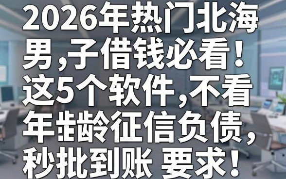 2026年热门北海男子借钱必看!这5个软件不看年龄征信负债,秒批到账