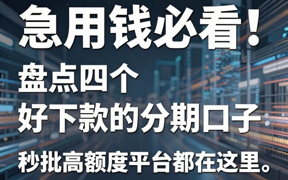 急用钱必看!盘点四个好下款的分期口子,秒批高额度平台都在这里