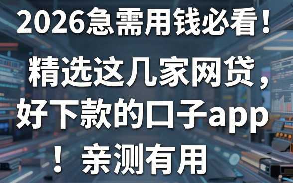 2026急需用钱必看!精选这几家网贷好下款的口子app,亲测有用!