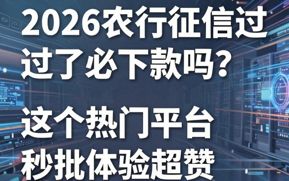 2026农行征信过了必下款吗？这5个热门平台秒批体验超赞！