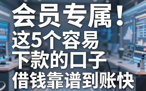 会员专属!这5个容易下款的口子,借钱靠谱到账快!