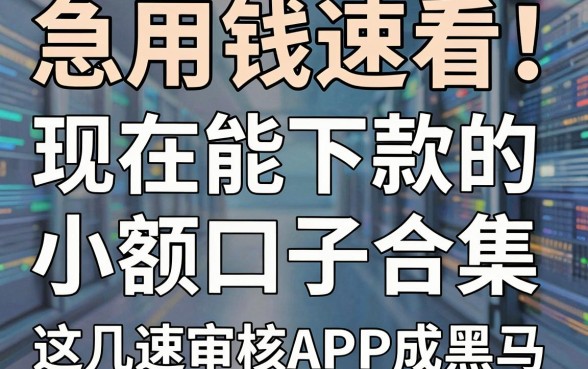急用钱速看!现在能下款的小额口子合集,这几家极速审核APP成黑马