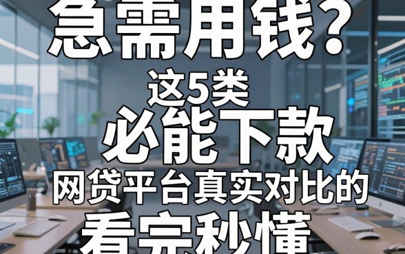 急需用钱?这5类必能下款的网贷平台真实对比,看完秒懂!