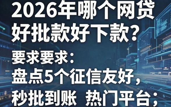 2026年哪个网贷好批款好下款?盘点5个征信友好、秒批到账的热门平台!