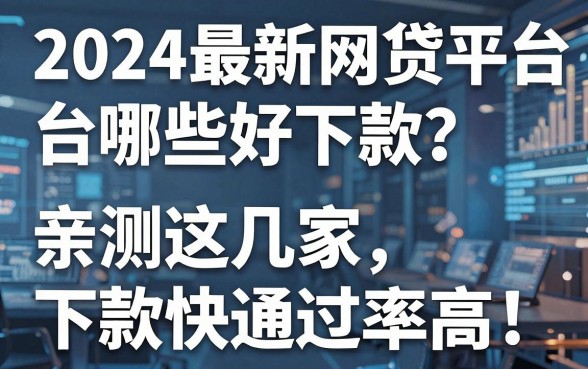 2024最新网贷平台哪些好下款?亲测这几家下款快通过率高!