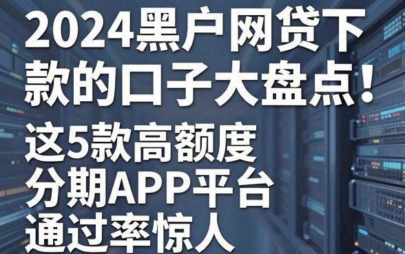 2024黑户网贷下款的口子大盘点!这5款高额度分期APP平台通过率惊人!