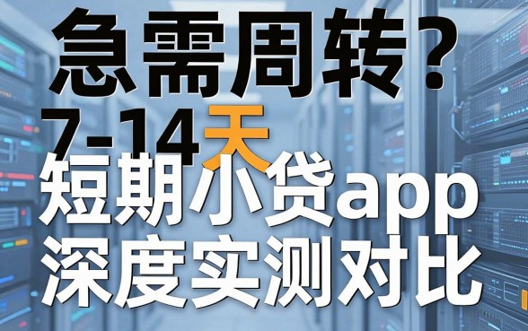 急需周转?7-14天短期小贷app深度实测对比,哪款更适合你一看便知