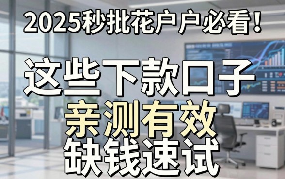 2025秒批花户户必看!这些下款口子亲测有效,缺钱速试