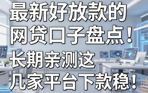 最新好放款的网贷口子盘点:长期亲测这几家平台下款稳!