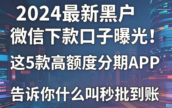 2024最新黑户微信下款口子曝光！这5款高额度分期APP，告诉你什么叫秒批到账！
