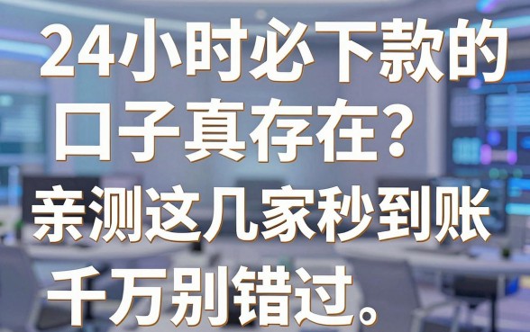 24小时必下款的口子真存在?亲测这几家秒到账,千万别错过!